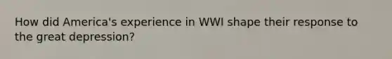 How did America's experience in WWI shape their response to the great depression?