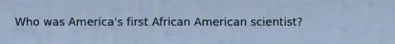 Who was America's first African American scientist?