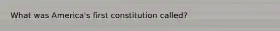 What was America's first constitution called?