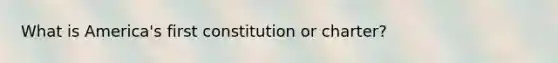 What is America's first constitution or charter?