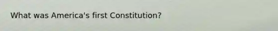 What was America's first Constitution?