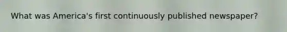 What was America's first continuously published newspaper?