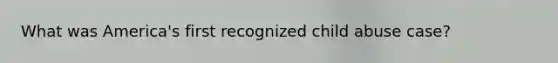 What was America's first recognized child abuse case?