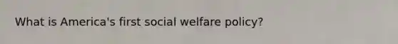 What is America's first social welfare policy?