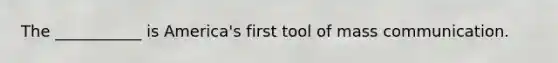 The ___________ is America's first tool of mass communication.