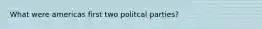 What were americas first two politcal parties?