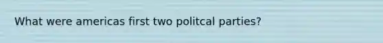 What were americas first two politcal parties?