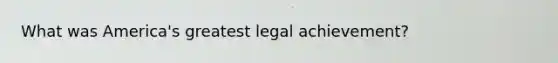 What was America's greatest legal achievement?