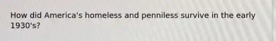 How did America's homeless and penniless survive in the early 1930's?