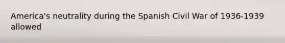 America's neutrality during the Spanish Civil War of 1936-1939 allowed