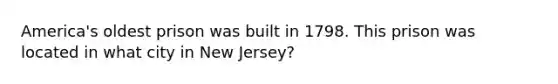 America's oldest prison was built in 1798. This prison was located in what city in New Jersey?