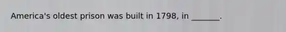 America's oldest prison was built in 1798, in _______.