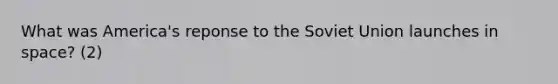 What was America's reponse to the Soviet Union launches in space? (2)