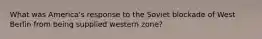 What was America's response to the Soviet blockade of West Berlin from being supplied western zone?