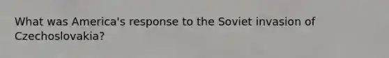 What was America's response to the Soviet invasion of Czechoslovakia?