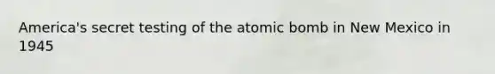 America's secret testing of the atomic bomb in New Mexico in 1945