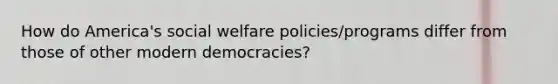 How do America's social welfare policies/programs differ from those of other modern democracies?