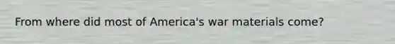 From where did most of America's war materials come?