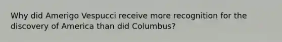 Why did Amerigo Vespucci receive more recognition for the discovery of America than did Columbus?