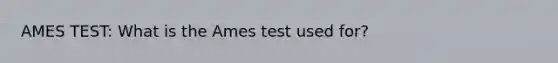 AMES TEST: What is the Ames test used for?