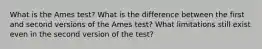 What is the Ames test? What is the difference between the first and second versions of the Ames test? What limitations still exist even in the second version of the test?