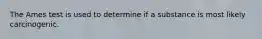 The Ames test is used to determine if a substance is most likely carcinogenic.