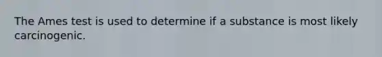 The Ames test is used to determine if a substance is most likely carcinogenic.
