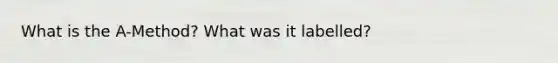 What is the A-Method? What was it labelled?