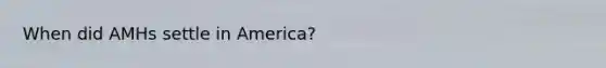 When did AMHs settle in America?