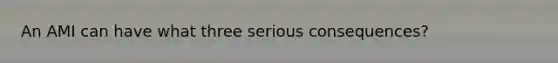 An AMI can have what three serious consequences?