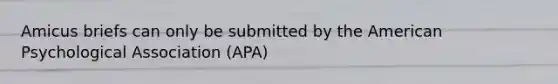 Amicus briefs can only be submitted by the American Psychological Association (APA)