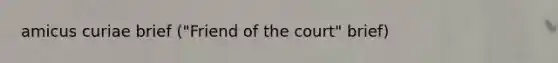 amicus curiae brief ("Friend of the court" brief)