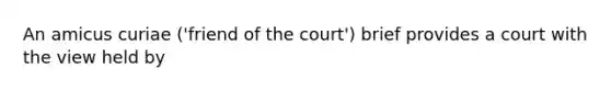 An amicus curiae ('friend of the court') brief provides a court with the view held by