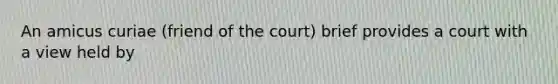 An amicus curiae (friend of the court) brief provides a court with a view held by