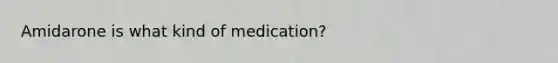 Amidarone is what kind of medication?