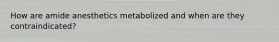 How are amide anesthetics metabolized and when are they contraindicated?