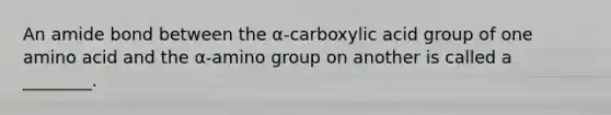 An amide bond between the α-carboxylic acid group of one amino acid and the α-amino group on another is called a ________.