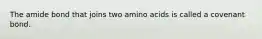 The amide bond that joins two amino acids is called a covenant bond.