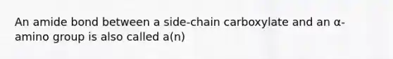 An amide bond between a side-chain carboxylate and an α-amino group is also called a(n)