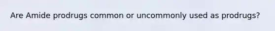 Are Amide prodrugs common or uncommonly used as prodrugs?