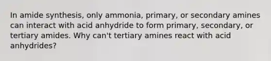 In amide synthesis, only ammonia, primary, or secondary amines can interact with acid anhydride to form primary, secondary, or tertiary amides. Why can't tertiary amines react with acid anhydrides?