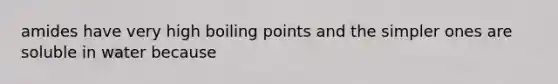 amides have very high boiling points and the simpler ones are soluble in water because