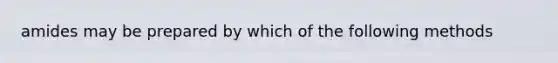 amides may be prepared by which of the following methods