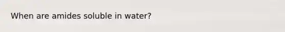 When are amides soluble in water?