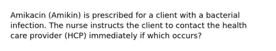 Amikacin (Amikin) is prescribed for a client with a bacterial infection. The nurse instructs the client to contact the health care provider (HCP) immediately if which occurs?