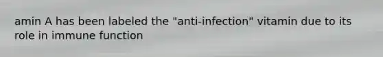 amin A has been labeled the "anti-infection" vitamin due to its role in immune function