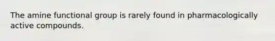 The amine functional group is rarely found in pharmacologically active compounds.