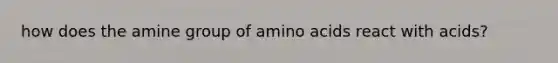 how does the amine group of <a href='https://www.questionai.com/knowledge/k9gb720LCl-amino-acids' class='anchor-knowledge'>amino acids</a> react with acids?