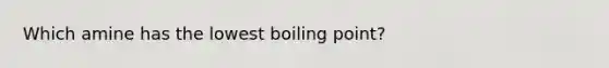 Which amine has the lowest boiling point?