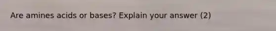 Are amines acids or bases? Explain your answer (2)